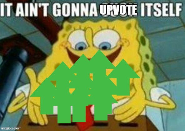 It ain't gonna upvote itself | image tagged in it ain't gonna upvote itself | made w/ Imgflip meme maker