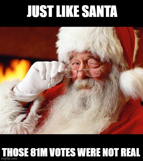 santa | JUST LIKE SANTA THOSE 81M VOTES WERE NOT REAL | image tagged in santa | made w/ Imgflip meme maker