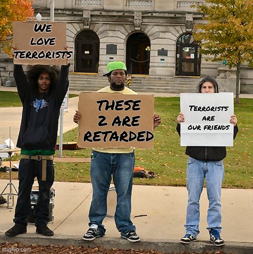 3 Demonstrators Holding Signs | We love terrorists Terrorists are our friends THESE 2 ARE RETARDED | image tagged in 3 demonstrators holding signs | made w/ Imgflip meme maker