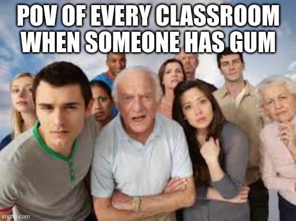 People Staring | POV OF EVERY CLASSROOM WHEN SOMEONE HAS GUM | image tagged in people staring | made w/ Imgflip meme maker