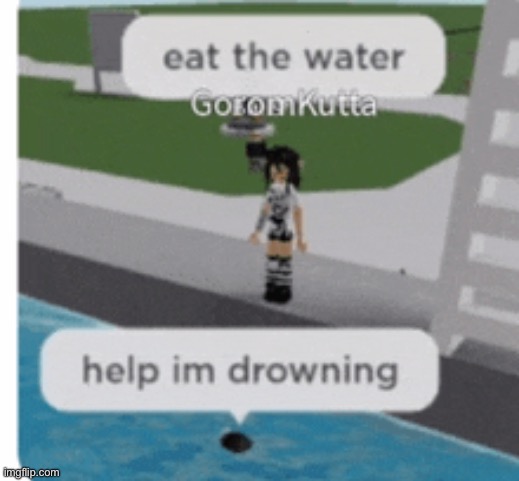 Just eat the water duh | image tagged in memes,funny,dark humor,roblox | made w/ Imgflip meme maker