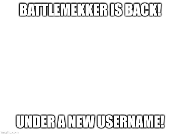 Attention Anti-Accidents stream users! (Update: still called TikTokmekker) | BATTLEMEKKER IS BACK! UNDER A NEW USERNAME! | image tagged in comeback | made w/ Imgflip meme maker