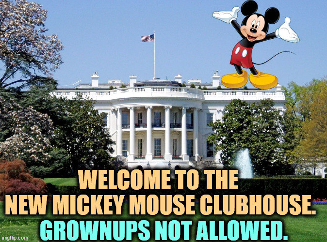 Opens January 20th. | WELCOME TO THE 
NEW MICKEY MOUSE CLUBHOUSE. GROWNUPS NOT ALLOWED. | image tagged in white house,mickey mouse,trump,incompetence | made w/ Imgflip meme maker