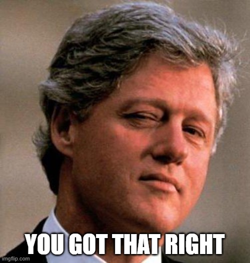 Bill Clinton Wink | YOU GOT THAT RIGHT | image tagged in bill clinton wink | made w/ Imgflip meme maker