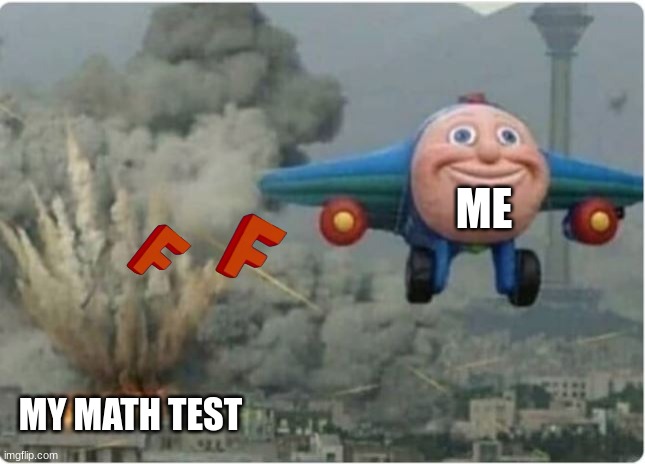 F on the Math Test meme | ME; MY MATH TEST | image tagged in flying away from chaos,math,latest stream,memes | made w/ Imgflip meme maker