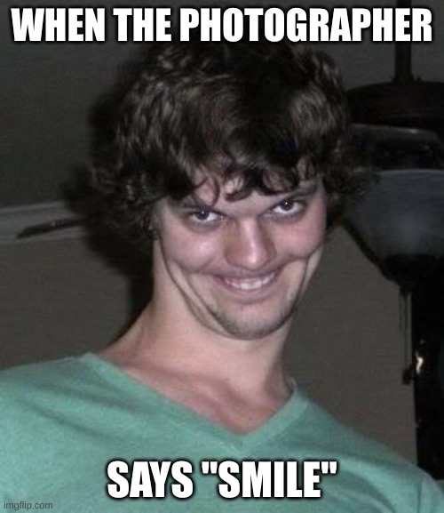 Creepy guy  | WHEN THE PHOTOGRAPHER; SAYS "SMILE" | image tagged in creepy guy,photographer,smile | made w/ Imgflip meme maker