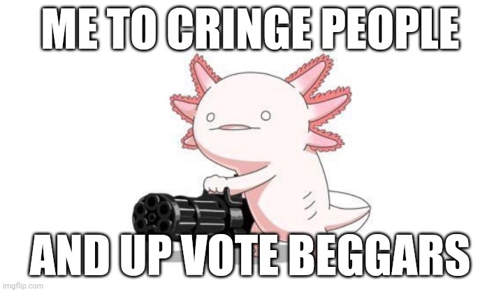 The average imgflip post | ME TO CRINGE PEOPLE; AND UP VOTE BEGGARS | image tagged in axolotl gun | made w/ Imgflip meme maker