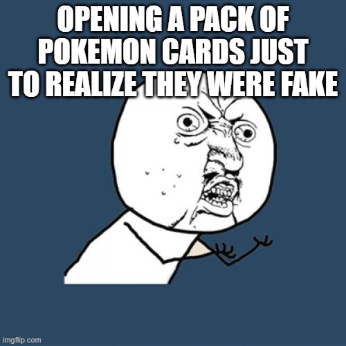 disappointment | OPENING A PACK OF POKEMON CARDS JUST TO REALIZE THEY WERE FAKE | image tagged in memes,y u no,pokemon,dissapointed,funny,fun | made w/ Imgflip meme maker