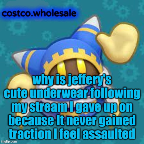 seriously tf | why is jeffery's cute underwear following my stream I gave up on because It never gained traction I feel assaulted | image tagged in gthingy | made w/ Imgflip meme maker