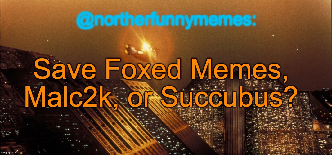 northerfunnymemes announcement template | Save Foxed Memes, Malc2k, or Succubus? | image tagged in northerfunnymemes announcement template,voting game s3 | made w/ Imgflip meme maker