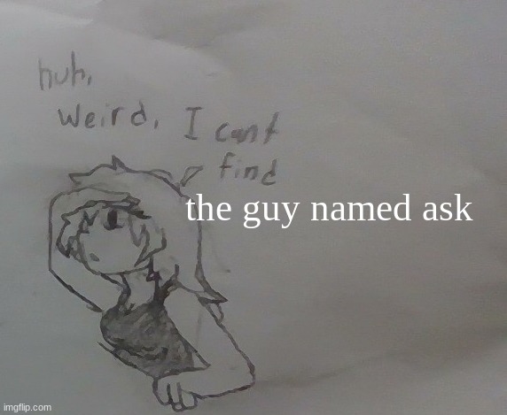 huh weird I cant find X | the guy named ask | image tagged in huh weird i cant find x | made w/ Imgflip meme maker