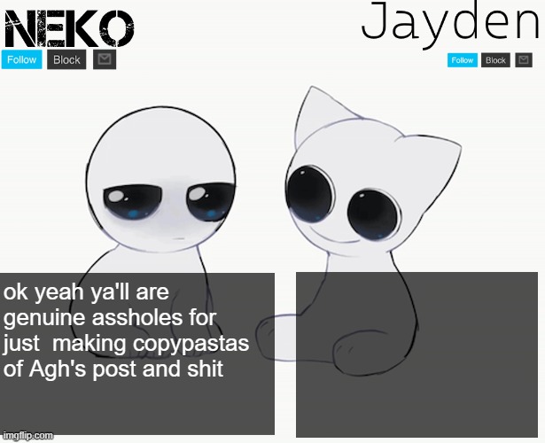 Neko and Jayden shared temp | ok yeah ya'll are genuine assholes for just  making copypastas of Agh's post and shit | image tagged in neko and jayden shared temp | made w/ Imgflip meme maker