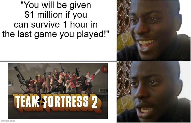 Disappointed Black Guy | "You will be given $1 million if you can survive 1 hour in the last game you played!" | image tagged in tf2,team fortress 2,gaming,valve | made w/ Imgflip meme maker