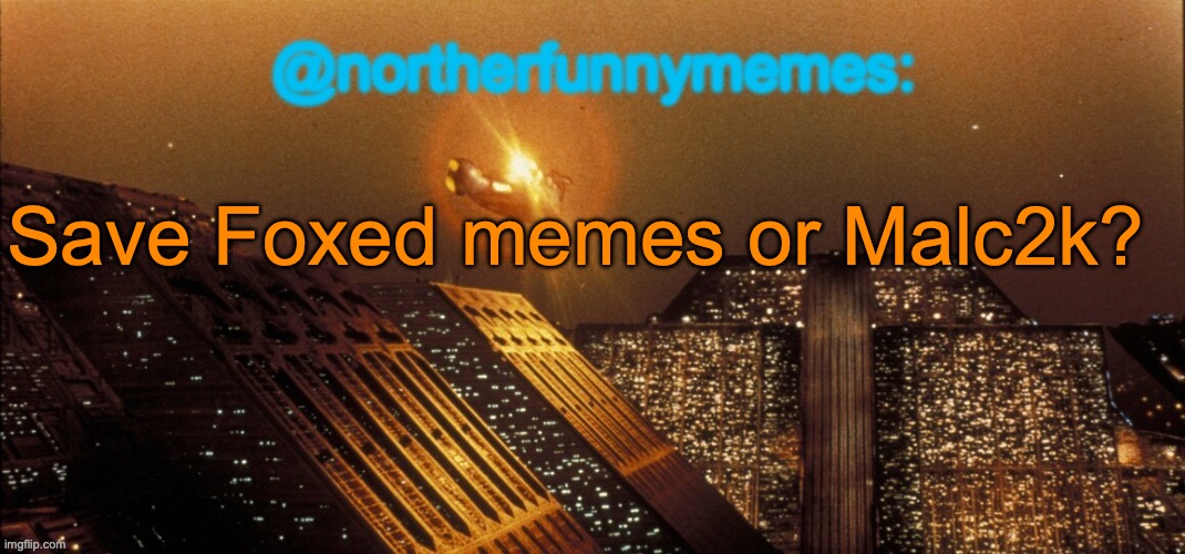 northerfunnymemes announcement template | Save Foxed memes or Malc2k? | image tagged in northerfunnymemes announcement template | made w/ Imgflip meme maker