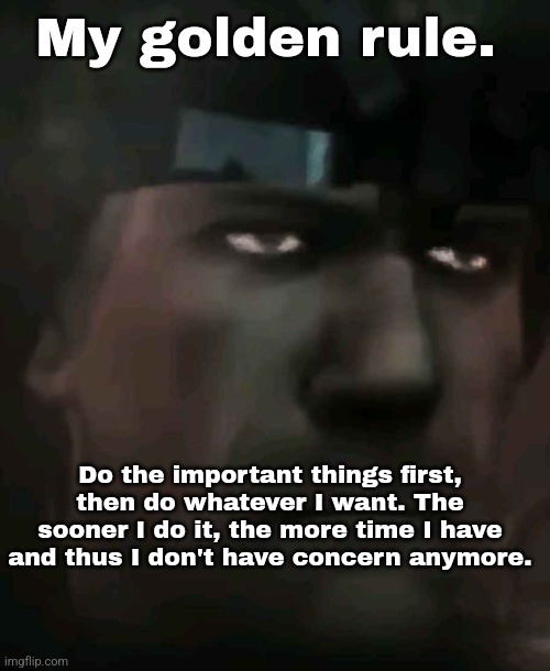 Which applies on everything. | My golden rule. Do the important things first, then do whatever I want. The sooner I do it, the more time I have and thus I don't have concern anymore. | made w/ Imgflip meme maker