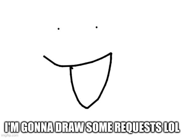 read | I'M GONNA DRAW SOME REQUESTS LOL | image tagged in drawing | made w/ Imgflip meme maker