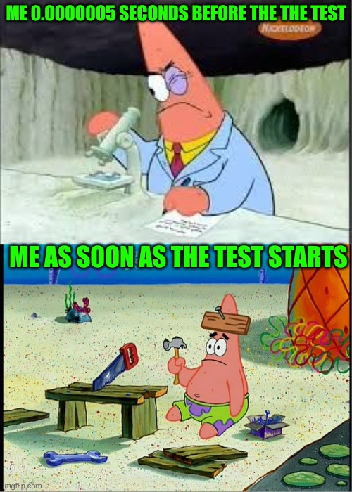 PAtrick, Smart Dumb | ME 0.0000005 SECONDS BEFORE THE THE TEST; ME AS SOON AS THE TEST STARTS | image tagged in patrick smart dumb | made w/ Imgflip meme maker