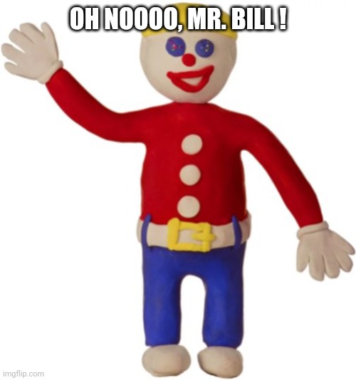 OH NOOOO, MR. BILL ! | made w/ Imgflip meme maker