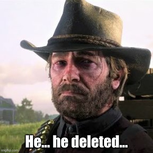 He... he deleted... | made w/ Imgflip meme maker