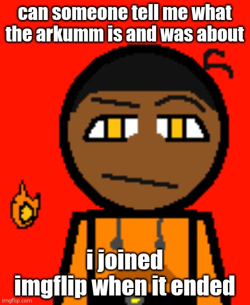 Carl Molter 2 | can someone tell me what the arkumm is and was about; i joined imgflip when it ended | image tagged in carl molter 2 | made w/ Imgflip meme maker