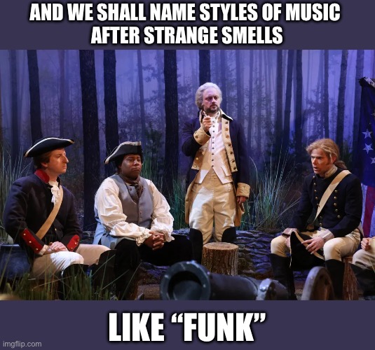 Washington Funk | AND WE SHALL NAME STYLES OF MUSIC 
AFTER STRANGE SMELLS; LIKE “FUNK” | image tagged in washington's dream,funk | made w/ Imgflip meme maker