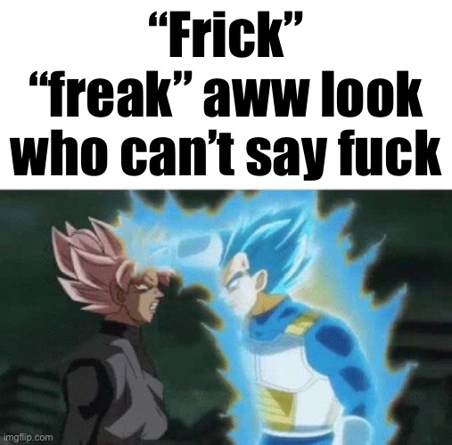 Aww look who can’t say | “Frick” “freak” aww look who can’t say fuck | image tagged in aww look who can t say | made w/ Imgflip meme maker