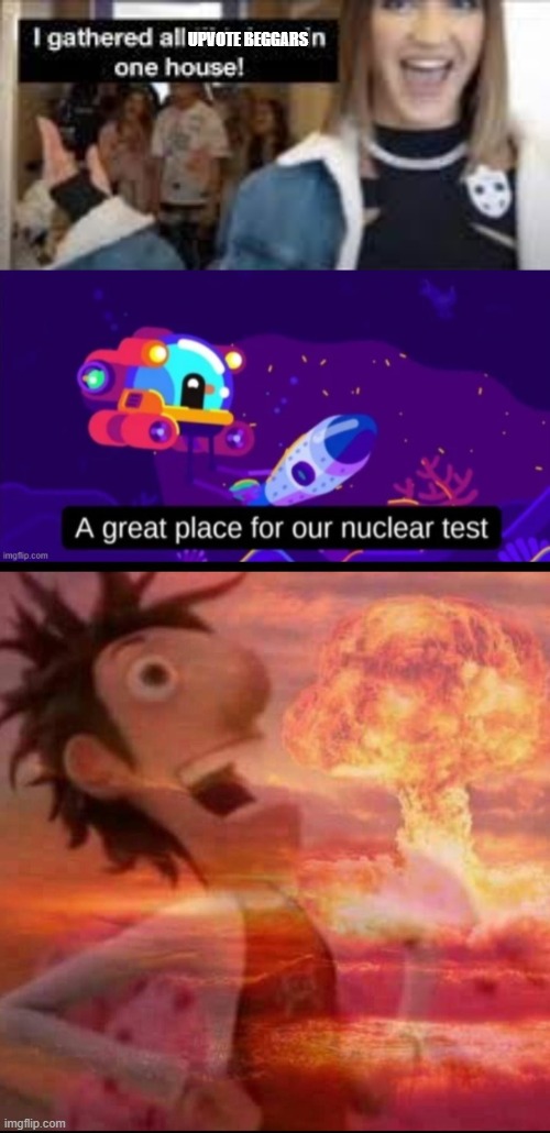 Mission Accomplished | UPVOTE BEGGARS | image tagged in i gathered all tiktokers in one house,nuclear test,mushroomcloudy | made w/ Imgflip meme maker