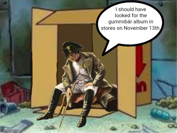 Homeless Napoleon | I should have looked for the gummibär album in stores on November 13th. | image tagged in homeless napoleon | made w/ Imgflip meme maker