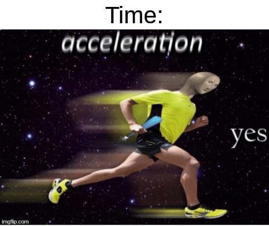 Acceleration yes | Time: | image tagged in acceleration yes | made w/ Imgflip meme maker