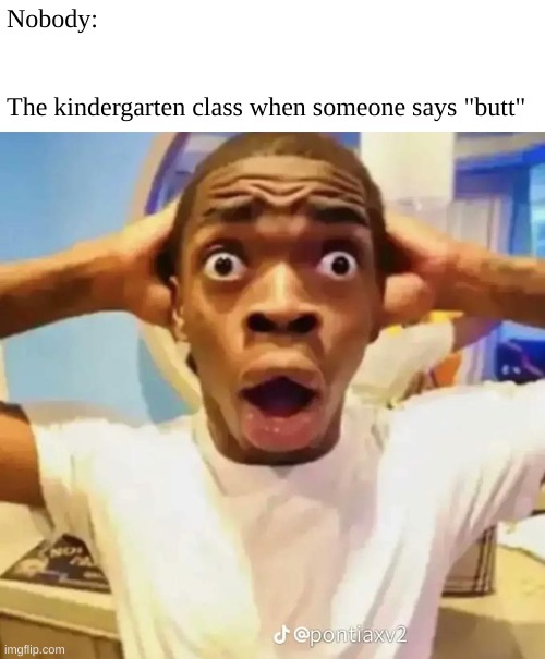 Tell me I'm wrong | Nobody:
 
  
The kindergarten class when someone says "butt" | image tagged in shocked black guy | made w/ Imgflip meme maker