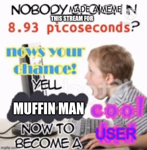 Yell dead stream to become a cool user | MUFFIN MAN | image tagged in yell dead stream to become a cool user | made w/ Imgflip meme maker