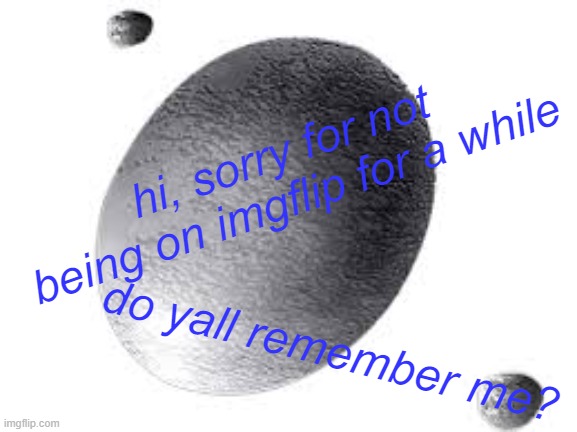 hi | hi, sorry for not being on imgflip for a while; do yall remember me? | made w/ Imgflip meme maker