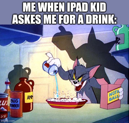 Tom and jerry chemistry | ME WHEN IPAD KID ASKES ME FOR A DRINK: | image tagged in tom and jerry chemistry | made w/ Imgflip meme maker