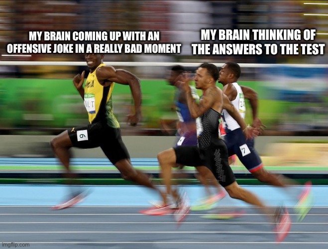 … | MY BRAIN THINKING OF THE ANSWERS TO THE TEST; MY BRAIN COMING UP WITH AN OFFENSIVE JOKE IN A REALLY BAD MOMENT | image tagged in usain bolt running,school,true | made w/ Imgflip meme maker