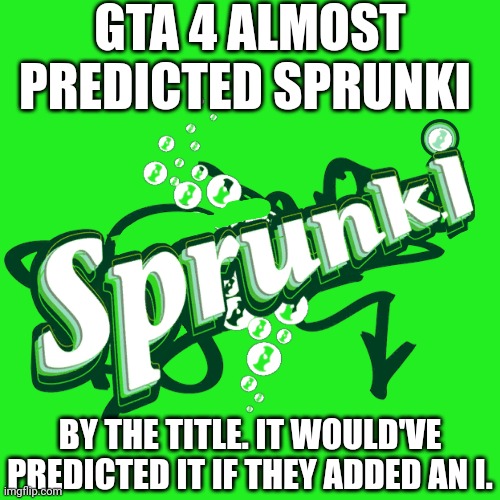 Sprunk? More like Sprunki! | GTA 4 ALMOST PREDICTED SPRUNKI; BY THE TITLE. IT WOULD'VE PREDICTED IT IF THEY ADDED AN I. | image tagged in sprunki,memes,gta 4,prediction | made w/ Imgflip meme maker