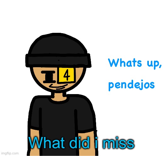 Whats up pendejos | What did i miss | image tagged in whats up pendejos | made w/ Imgflip meme maker