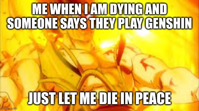 Bardock dying | ME WHEN I AM DYING AND SOMEONE SAYS THEY PLAY GENSHIN JUST LET ME DIE IN PEACE | image tagged in bardock dying | made w/ Imgflip meme maker