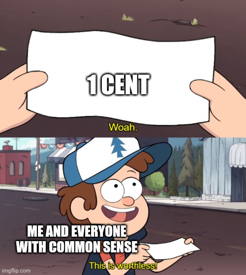 This is Worthless | 1 CENT; ME AND EVERYONE WITH COMMON SENSE | image tagged in this is worthless | made w/ Imgflip meme maker