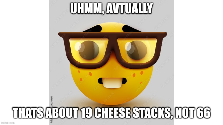 Um actually | UHMM, AVTUALLY THATS ABOUT 19 CHEESE STACKS, NOT 66 | image tagged in um actually | made w/ Imgflip meme maker