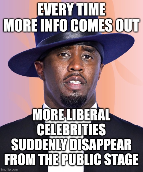 Can't wait until someone drops info on child trafficking and Hollywood collectively moves to Europe.. | EVERY TIME MORE INFO COMES OUT; MORE LIBERAL CELEBRITIES SUDDENLY DISAPPEAR FROM THE PUBLIC STAGE | image tagged in pdiddy | made w/ Imgflip meme maker