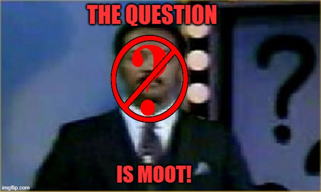 THE QUESTION IS MOOT! | image tagged in the question is moot | made w/ Imgflip meme maker