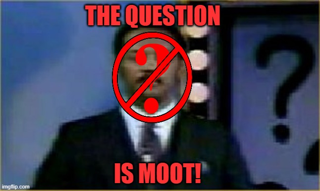 THE QUESTION IS MOOT! | image tagged in the question is moot | made w/ Imgflip meme maker