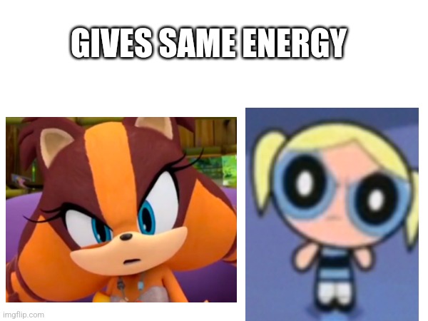 Gives same energy bruvs | GIVES SAME ENERGY | image tagged in sonic the hedgehog,sonic boom,powerpuff girls,bubbles | made w/ Imgflip meme maker