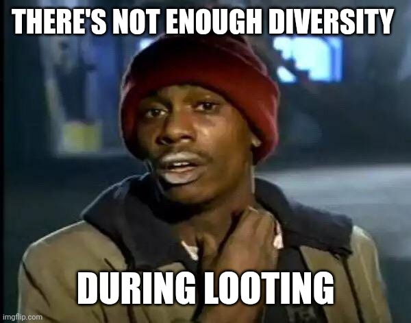 Y'all Got Any More Of That | THERE'S NOT ENOUGH DIVERSITY; DURING LOOTING | image tagged in memes,y'all got any more of that | made w/ Imgflip meme maker