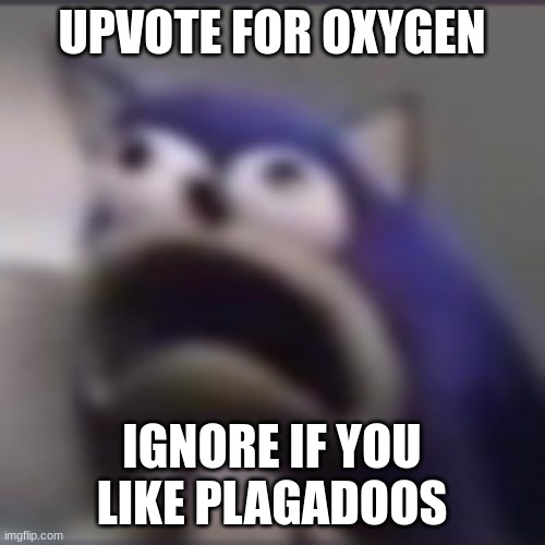 distress | UPVOTE FOR OXYGEN IGNORE IF YOU LIKE PLAGADOOS | image tagged in distress | made w/ Imgflip meme maker