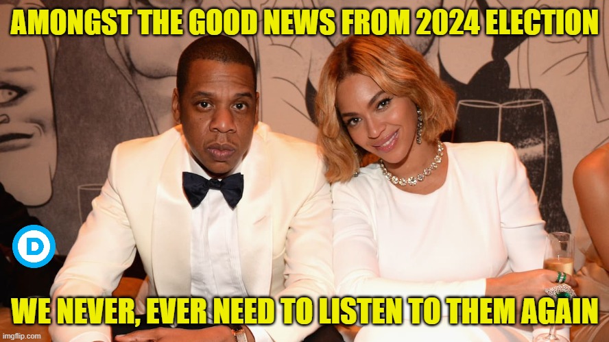 Woke Elite 04 | AMONGST THE GOOD NEWS FROM 2024 ELECTION; WE NEVER, EVER NEED TO LISTEN TO THEM AGAIN | image tagged in jay z and beyonce,democrats,liberals,woke,2024 election,sell out | made w/ Imgflip meme maker