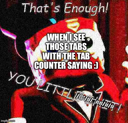 WHEN I SEE THOSE TABS WITH THE TAB COUNTER SAYING :) */@*/#/**##/#/# | image tagged in caine tadc that's enough you little shit | made w/ Imgflip meme maker