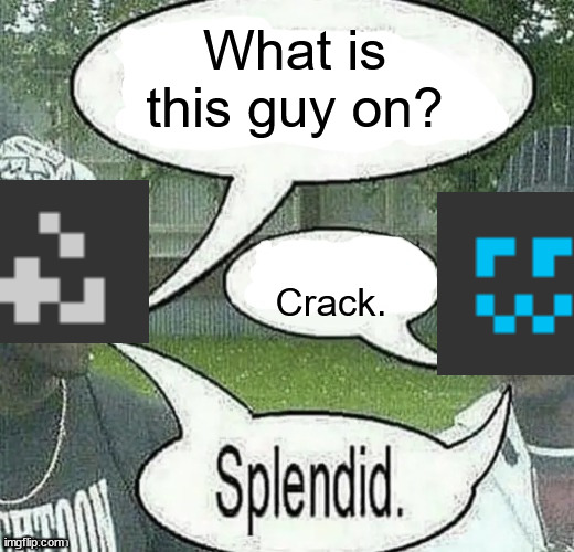We sell crack Splendid | What is this guy on? Crack. | image tagged in we sell crack splendid | made w/ Imgflip meme maker