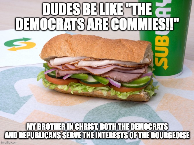 both parties have the exact same positions | DUDES BE LIKE "THE DEMOCRATS ARE COMMIES!!"; MY BROTHER IN CHRIST, BOTH THE DEMOCRATS AND REPUBLICANS SERVE THE INTERESTS OF THE BOURGEOISE | image tagged in dudes be like | made w/ Imgflip meme maker