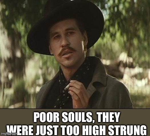 doc holliday | POOR SOULS, THEY WERE JUST TOO HIGH STRUNG | image tagged in doc holliday | made w/ Imgflip meme maker